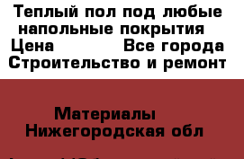 Теплый пол под любые напольные покрытия › Цена ­ 1 000 - Все города Строительство и ремонт » Материалы   . Нижегородская обл.